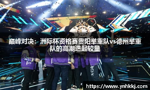 巅峰对决：洲际杯资格赛贵阳举重队vs德州举重队的高潮迭起较量