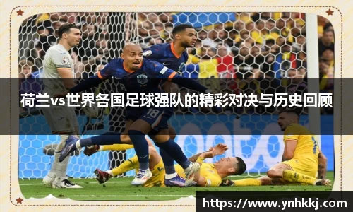 荷兰vs世界各国足球强队的精彩对决与历史回顾